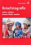 Reisefotografie – sehen, erleben, bessere Bilder machen (Buch)